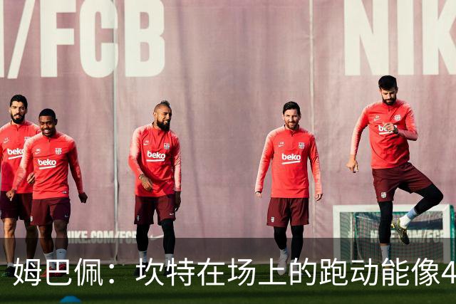 姆巴佩：坎特在场上的跑动能像4个人那么多，他说可以踢到64岁
