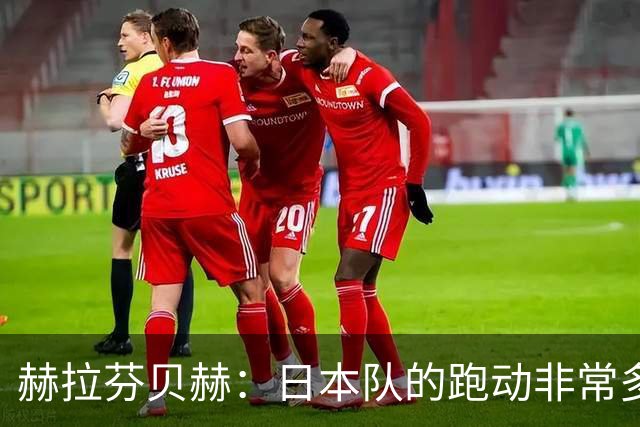 赫拉芬贝赫：日本队的跑动非常多；拿下1分现在要考虑对阵瑞典了